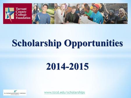 Scholarship Opportunities 2014-2015 www.tccd.edu/scholarships.