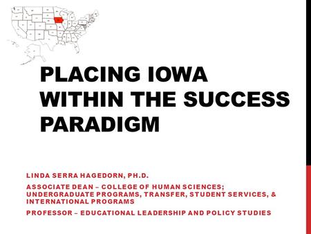 PLACING IOWA WITHIN THE SUCCESS PARADIGM LINDA SERRA HAGEDORN, PH.D. ASSOCIATE DEAN – COLLEGE OF HUMAN SCIENCES; UNDERGRADUATE PROGRAMS, TRANSFER, STUDENT.