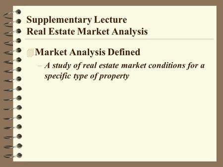 Supplementary Lecture Real Estate Market Analysis 4 Market Analysis Defined –A study of real estate market conditions for a specific type of property.
