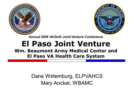 Annual 2008 VA/DoD Joint Venture Conference El Paso Joint Venture Wm. Beaumont Army Medical Center and El Paso VA Health Care System Dane Wirtemburg, ELPVAHCS.