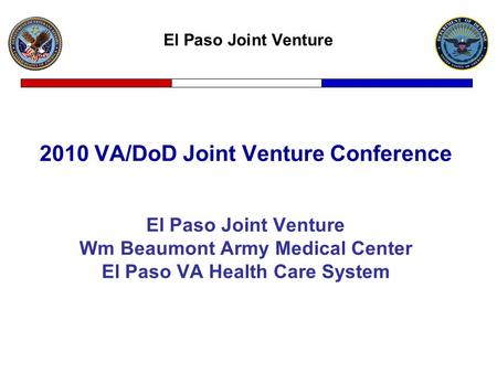El Paso Joint Venture 2010 VA/DoD Joint Venture Conference El Paso Joint Venture Wm Beaumont Army Medical Center El Paso VA Health Care System.