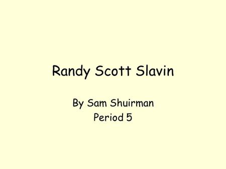 Randy Scott Slavin By Sam Shuirman Period 5.