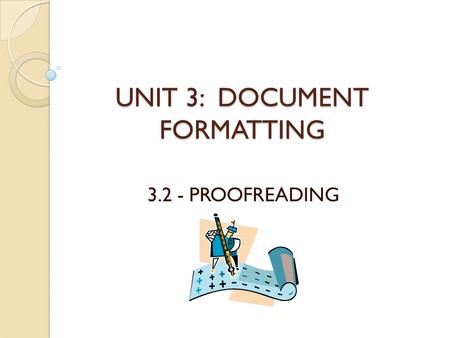 UNIT 3: DOCUMENT FORMATTING 3.2 - PROOFREADING. INTRODUCTION In this lesson you will learn: ◦ What proofreading is ◦ Who does proofreading ◦ Why proofreading.