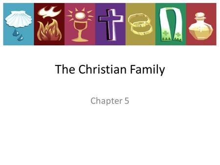 Chapter 5 The Christian Family. “No one is without a family in this world: the Church is a home and a family for everyone” Pope John Paul II.