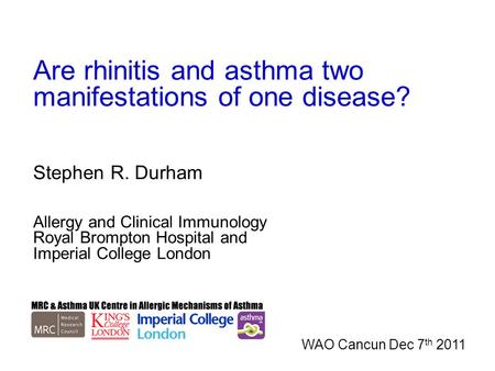 Are rhinitis and asthma two manifestations of one disease? Stephen R. Durham Allergy and Clinical Immunology Royal Brompton Hospital and Imperial College.