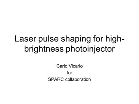 Laser pulse shaping for high- brightness photoinjector Carlo Vicario for SPARC collaboration.