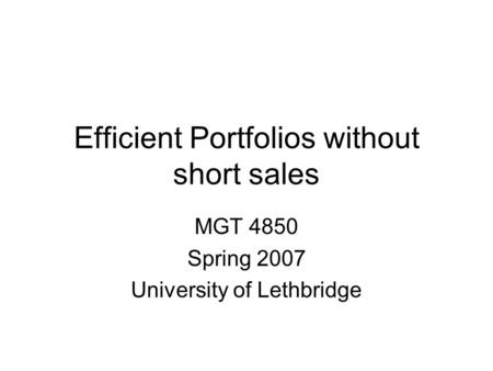 Efficient Portfolios without short sales MGT 4850 Spring 2007 University of Lethbridge.