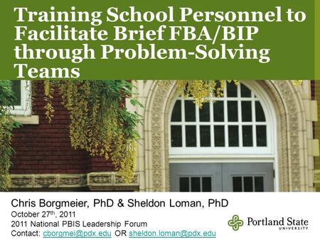 Training School Personnel to Facilitate Brief FBA/BIP through Problem-Solving Teams Chris Borgmeier, PhD & Sheldon Loman, PhD October 27 th, 2011 2011.