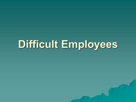 Difficult Employees. Examples of poor performance?  Habitual lateness/absence  Unfair & deceptive tactics  Insubordination  Breaking policy  Theft.