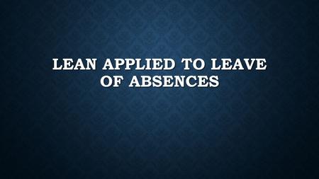LEAN APPLIED TO LEAVE OF ABSENCES. MISSION Vision.