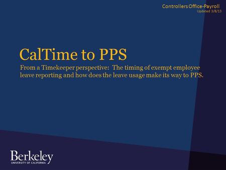 CalTime to PPS From a Timekeeper perspective: The timing of exempt employee leave reporting and how does the leave usage make its way to PPS. Controllers.