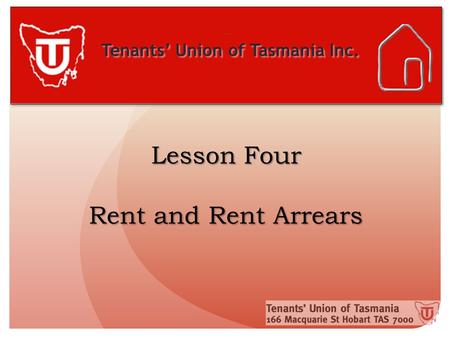 Tenants’ Union of Tasmania Inc. Lesson Four Rent and Rent Arrears.