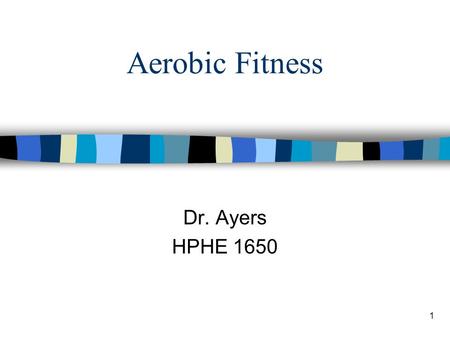 1 Aerobic Fitness Dr. Ayers HPHE 1650. 2008 Physical Activity Guidelines for Children and Adolescents (Ages 6–17) n Participate in 60+ minutes PA per.
