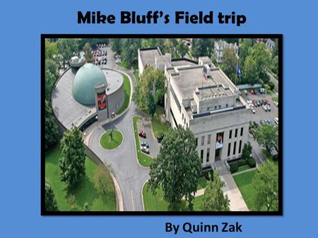Mike Bluff’s Field trip By Quinn Zak. Mike Bluff’s Field Trip by Quinn Zak.