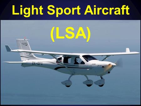 Light Sport Aircraft (LSA). Content Part 21 Certification of Products (S) LSA Factory Manufactured – Standards Maintenance of LSA What you CAN do in an.