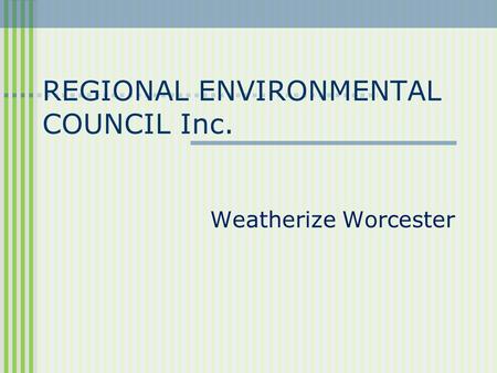 REGIONAL ENVIRONMENTAL COUNCIL Inc. Weatherize Worcester.