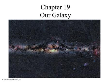 © 2010 Pearson Education, Inc. Chapter 19 Our Galaxy.