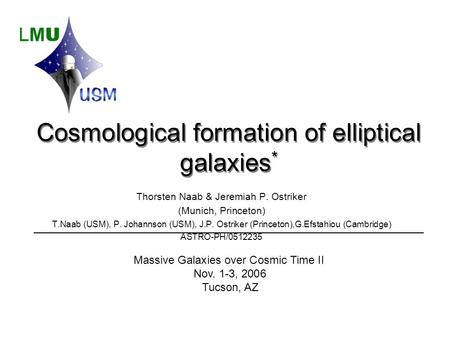 Cosmological formation of elliptical galaxies * Thorsten Naab & Jeremiah P. Ostriker (Munich, Princeton) T.Naab (USM), P. Johannson (USM), J.P. Ostriker.