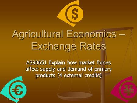 18/08/2015 Agricultural Economics – Exchange Rates AS90651 Explain how market forces affect supply and demand of primary products (4 external credits)