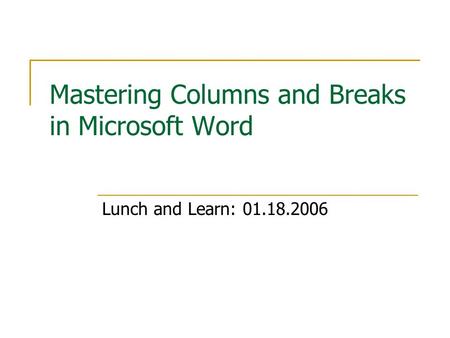Mastering Columns and Breaks in Microsoft Word Lunch and Learn: 01.18.2006.