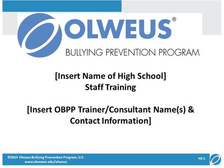 [Insert Name of High School] Staff Training [Insert OBPP Trainer/Consultant Name(s) & Contact Information] ©2015 Olweus Bullying Prevention Program, U.S.