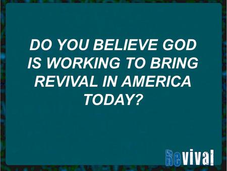 DO YOU BELIEVE GOD IS WORKING TO BRING REVIVAL IN AMERICA TODAY?