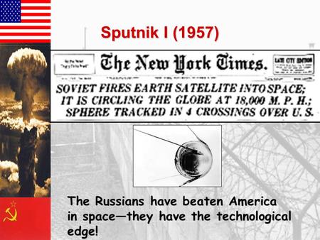 Sputnik I (1957) The Russians have beaten America in space—they have the technological edge!