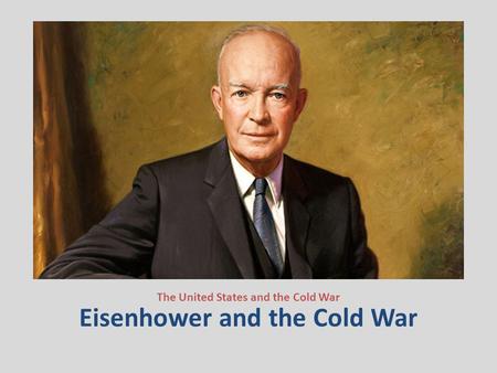 Eisenhower and the Cold War The United States and the Cold War.
