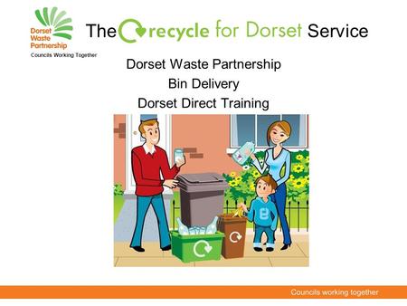 The Service Dorset Waste Partnership Bin Delivery Dorset Direct Training Councils Working Together.