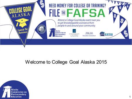 Welcome to College Goal Alaska 2015 1. 2015 Partners & Sponsors Coalition of Alaskans Supporting Higher Education 2015 Sponsors: 2.