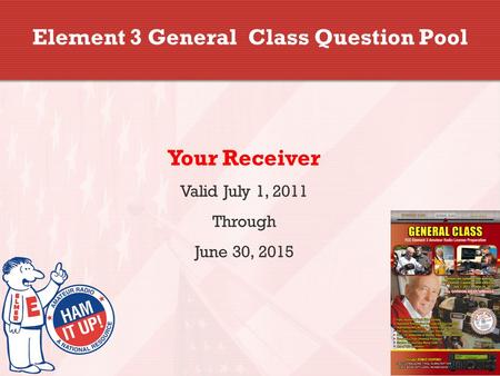 Element 3 General Class Question Pool Your Receiver Valid July 1, 2011 Through June 30, 2015.