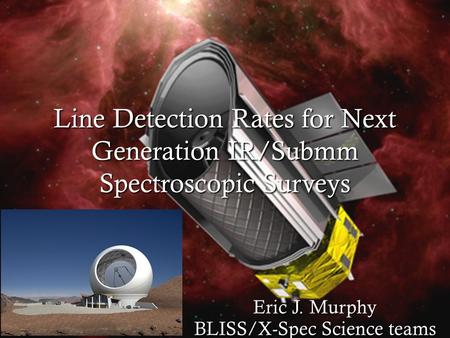 Line Detection Rates for Next Generation IR/Submm Spectroscopic Surveys Eric J. Murphy BLISS/X-Spec Science teams.