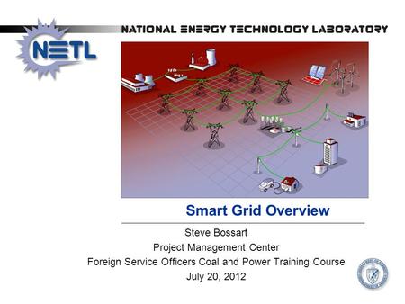 Smart Grid Overview Steve Bossart Project Management Center Foreign Service Officers Coal and Power Training Course July 20, 2012.