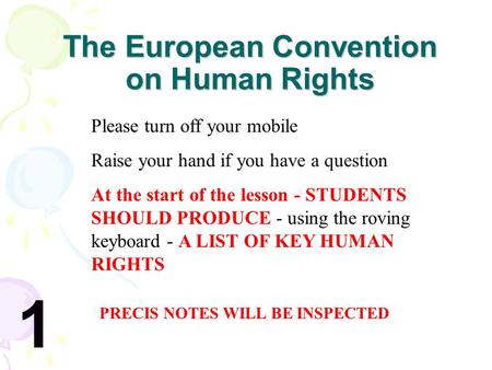The European Convention on Human Rights Please turn off your mobile Raise your hand if you have a question At the start of the lesson - STUDENTS SHOULD.