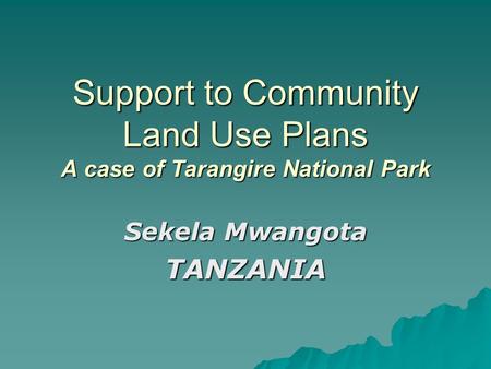 Support to Community Land Use Plans A case of Tarangire National Park Sekela Mwangota TANZANIA.