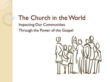 The Church in the World Impacting Our Communities Through the Power of the Gospel.