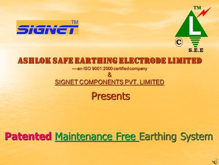 ASHLOK SAFE EARTHING ELECTRODE LIMITED ----an ISO 9001:2000 certified company & SIGNET COMPONENTS PVT. LIMITED Presents Patented Maintenance Free Earthing.