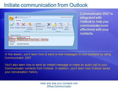 Hear and see your contacts with Office Communicator Initiate communication from Outlook Communicator 2007 is integrated with Outlook to help you communicate.