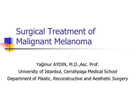 Surgical Treatment of Malignant Melanoma Yağmur AYDIN, M.D.,Asc. Prof. University of Istanbul, Cerrahpaşa Medical School Department of Plastic, Reconstructive.