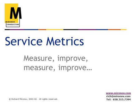 © Richard Mironov, 2001-02. All rights reserved.  Tel: 650.315.7394 Service Metrics Measure, improve, measure, improve…