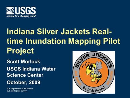 U.S. Department of the Interior U.S. Geological Survey Indiana Silver Jackets Real- time Inundation Mapping Pilot Project Scott Morlock USGS Indiana Water.