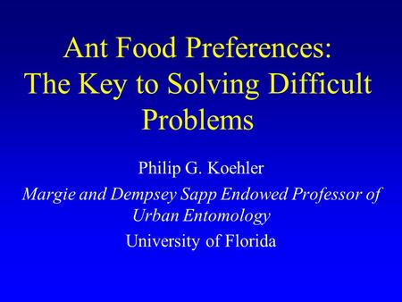 Ant Food Preferences: The Key to Solving Difficult Problems Philip G. Koehler Margie and Dempsey Sapp Endowed Professor of Urban Entomology University.