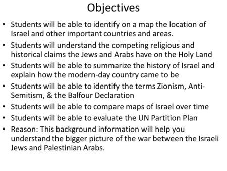 Objectives Students will be able to identify on a map the location of Israel and other important countries and areas. Students will understand the competing.