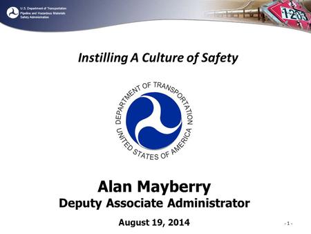 U.S. Department of Transportation Pipeline and Hazardous Materials Safety Administration Instilling A Culture of Safety - 1 - Alan Mayberry Deputy Associate.
