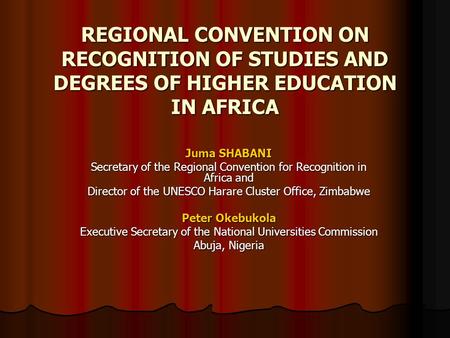 REGIONAL CONVENTION ON RECOGNITION OF STUDIES AND DEGREES OF HIGHER EDUCATION IN AFRICA Juma SHABANI Secretary of the Regional Convention for Recognition.