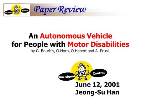 June 12, 2001 Jeong-Su Han An Autonomous Vehicle for People with Motor Disabilities by G. Bourhis, O.Horn, O.Habert and A. Pruski Paper Review.