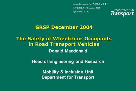 GRSP December 2004 The Safety of Wheelchair Occupants in Road Transport Vehicles Donald Macdonald Head of Engineering and Research Mobility & Inclusion.