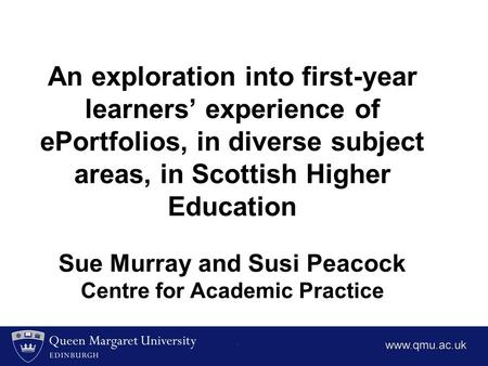 An exploration into first-year learners’ experience of ePortfolios, in diverse subject areas, in Scottish Higher Education Sue Murray and Susi Peacock.