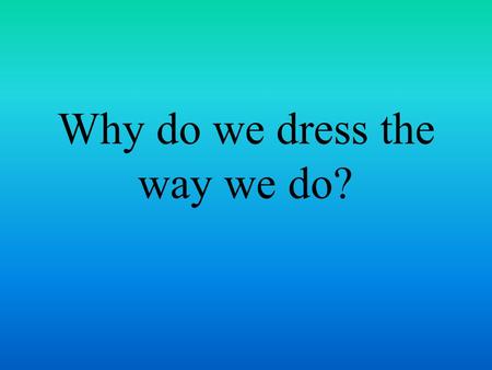 Why do we dress the way we do?. Haute Couture Refers to high fashion, one of a kind designs.