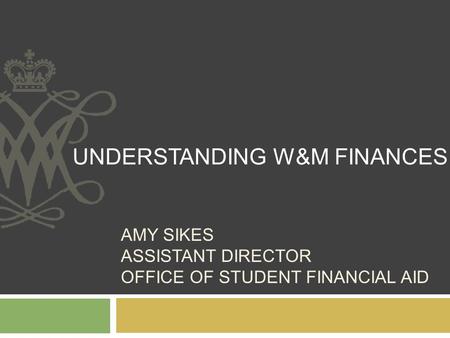 AMY SIKES ASSISTANT DIRECTOR OFFICE OF STUDENT FINANCIAL AID UNDERSTANDING W&M FINANCES.